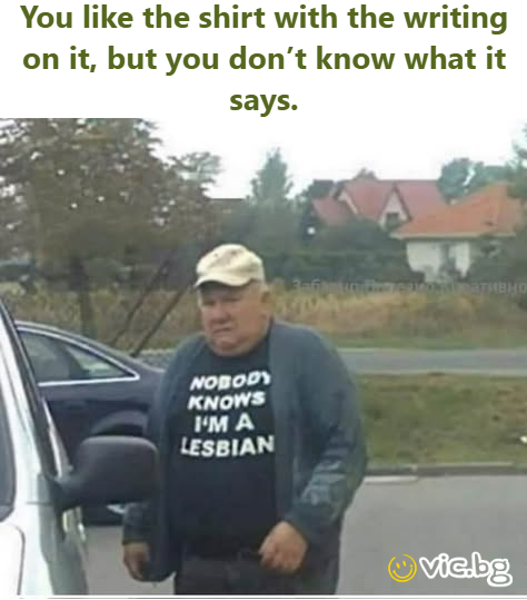 You like the shirt with the writing on it, but you don’t know what it says.