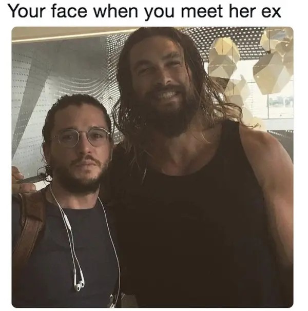 Your face when you meet her ex