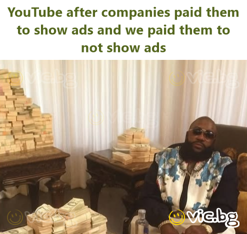 YouTube after companies paid them to show ads and we paid them to not show ads