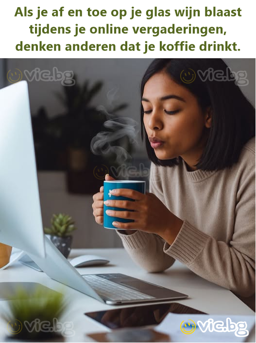 Als je af en toe op je glas wijn blaast tijdens je online vergaderingen, denken anderen dat je koffie drinkt.