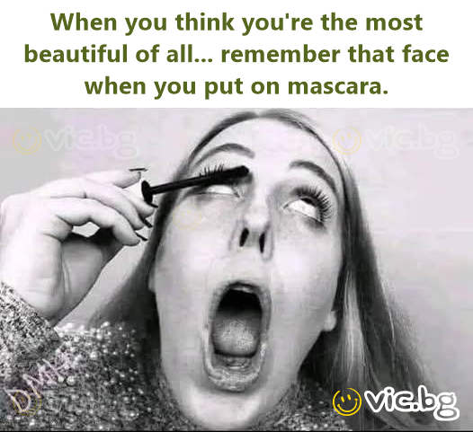 Als je denkt dat je de mooiste веnт van allemaal... onthoud dat gezicht als je mascara opdoet.