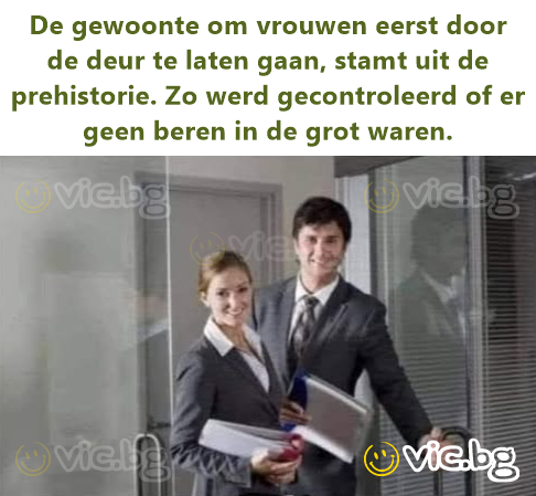 De gewoonte om vrouwen eerst door de deur te laten gaan, stamt uit de prehistorie. Zo werd gecontroleerd of er geen beren in de grot waren.