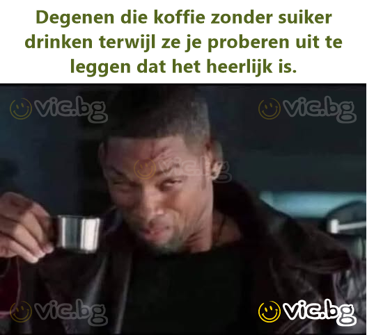 Degenen die koffie zonder suiker drinken terwijl ze je proberen uit te leggen dat het heerlijk is.