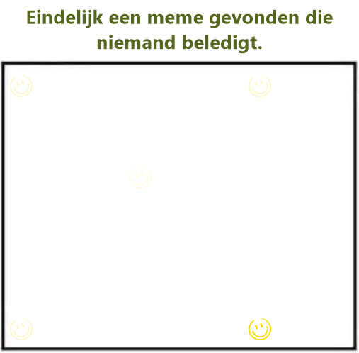 Eindelijk een meme gevonden die niemand beledigt.