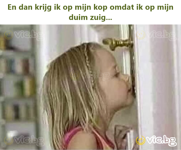 En dan krijg ik op mijn кор omdat ik op mijn duim zuig...