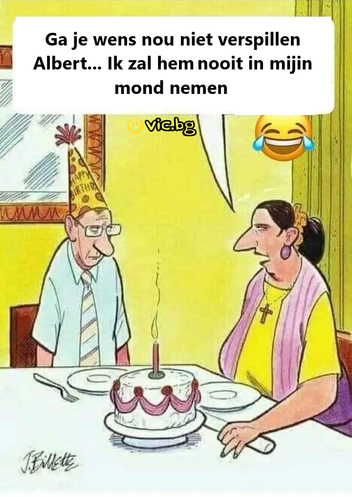 Ga je wens nou niet verspillen Albert... Ik zal hem	nooit in mijin mond nemen