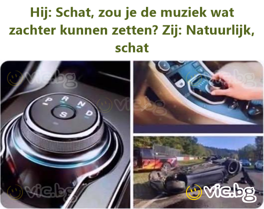 Hij: Schat, zou je de muziek wat zachter kunnen zetten? Zij: Natuurlijk, schat