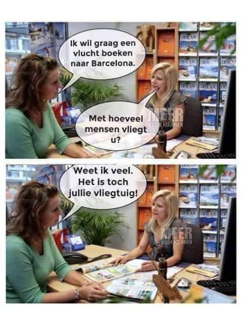 Ik wil graag een vlucht boeken naar Barcelona.	 Met hoeveel mensen vliegt u?	 Weet ik veel. Het is toch jullie vliegtuig!