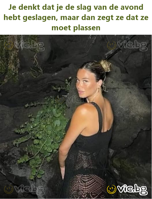 Je denkt dat je de slag van de avond hebt geslagen, maar dan zegt ze dat ze moet plassen