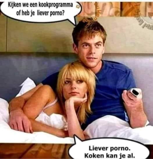 Kijken we een kookprogramma of heb je liever porno?	 Liever porno. Koken kan je al.