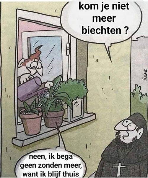 Kom je niet meer biechten ? Neen, ik bega geen zonden meer, want ik blijf thuis
