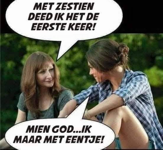 Met zestien deed ik het de eerste keer! Mien god... Ik maar met eentje!