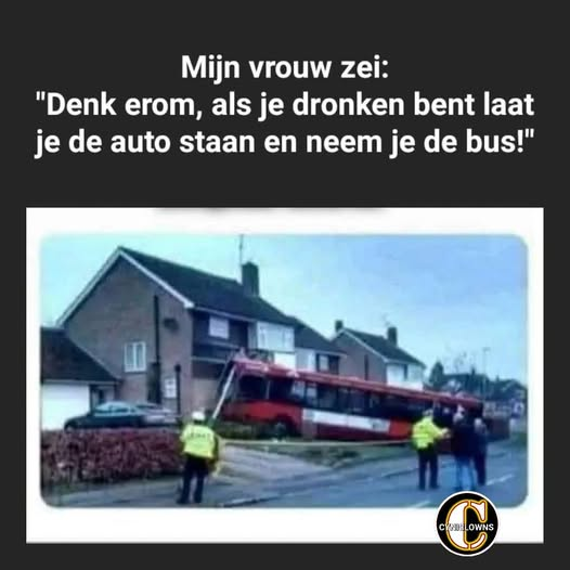 Mijn vrouw zei: “Denk erom, als je dronken bent laat je de auto staan en neem je de bus!”