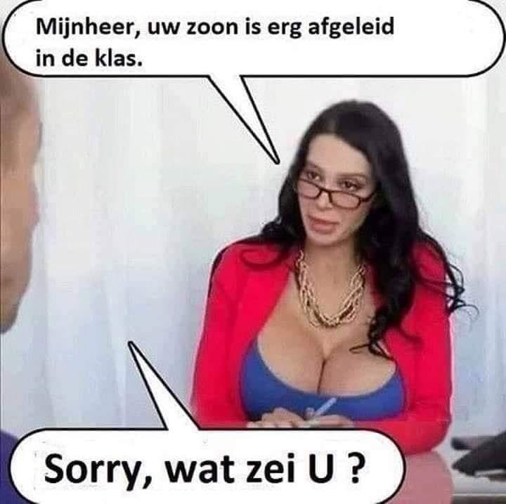Mijnheer, uw zoon is erg afgeleid in de klas. Sorry, wat zei U ?