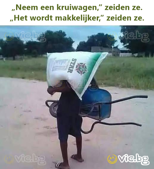 „Neem een kruiwagen,” zeiden ze. „Het wordt makkelijker,” zeiden ze.