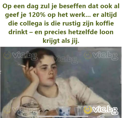 Op een dag zul je beseffen dat ook al geef je 120% op het werk... er altijd die collega is die rustig zijn koffie drinkt – en precies hetzelfde loon krijgt als jij.