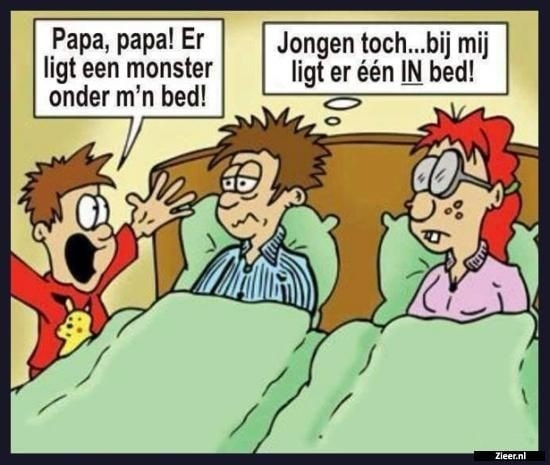Papa, papa! Er ligt een monster onder m'n bed! Jongen toch….. Bij mij ligt er één IN bed!