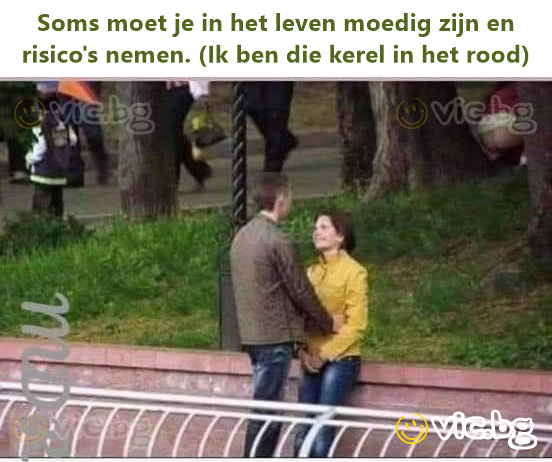 Soms moet je in het leven moedig zijn en risico's nemen. (Ik ben die kerel in het rood)