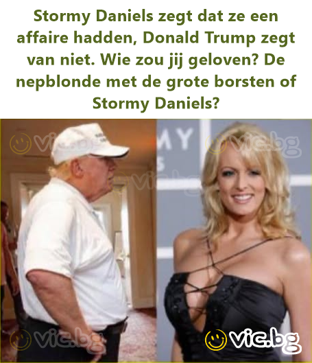 Stormy Daniels zegt dat ze een affaire hadden, Donald Trump zegt van niet. Wie zou jij geloven? De nepblonde met de grote borsten of Stormy Daniels?