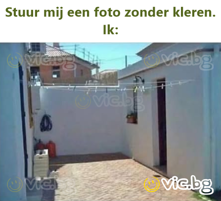 Stuur mij een foto zonder kleren. Ik: