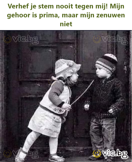 Verhef je stem nooit tegen mij! Mijn gehoor is prima, maar mijn zenuwen niet