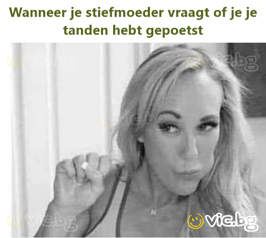 Wanneer je stiefmoeder vraagt of je je tanden hebt gepoetst