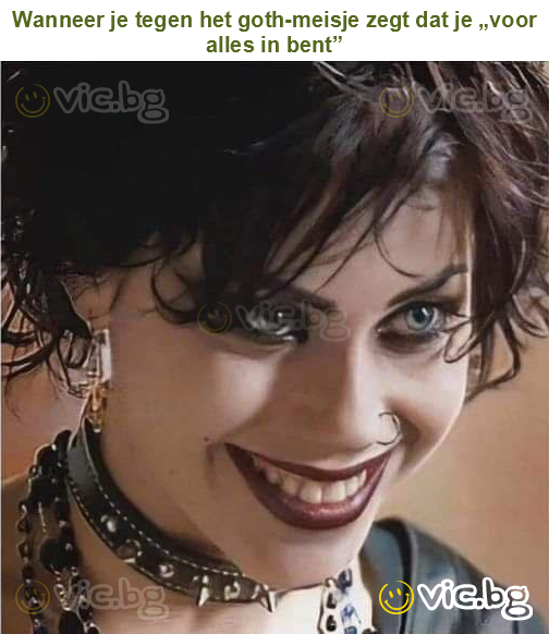 Wanneer je tegen het goth-meisje zegt dat je „voor alles in bent”