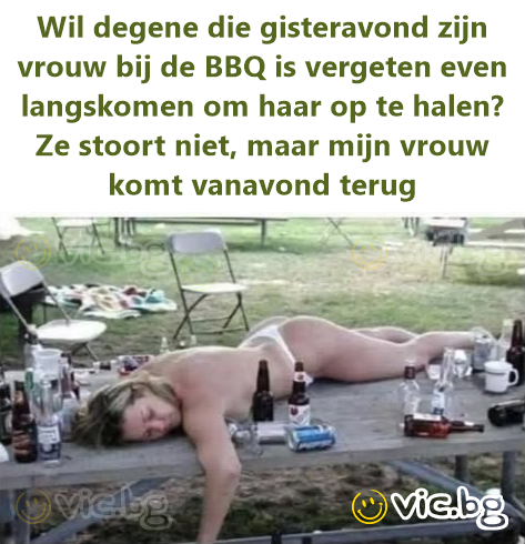 Wil degene die gisteravond zijn vrouw bij de BBQ is vergeten even langskomen om haar op te halen? Ze stoort niet, maar mijn vrouw komt vanavond terug