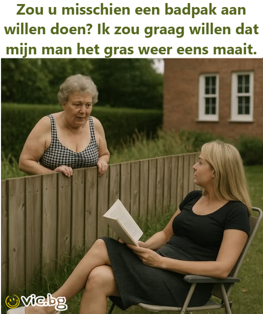 Zou u misschien een badpak aan willen doen? Ik zou graag willen dat mijn man het gras weer eens maait.