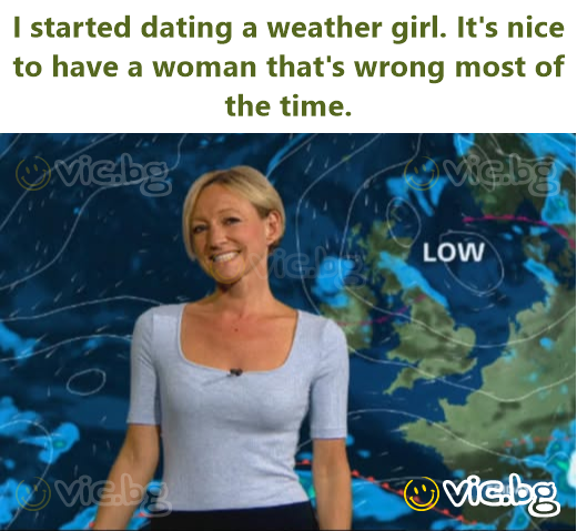 Jeg begynte å date en værjente. Det er fint å ha en kvinne som tar feil det meste av tiden.