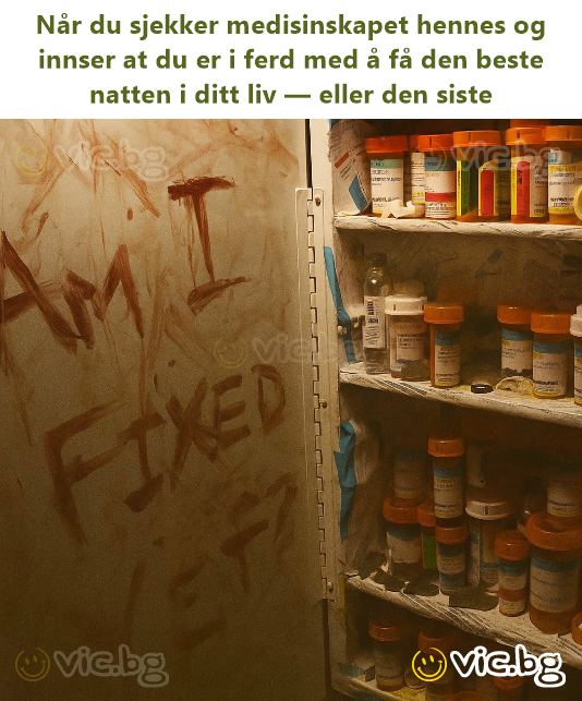Når du sjekker medisinskapet hennes og innser at du er i ferd med å få den beste natten i ditt liv — eller den siste