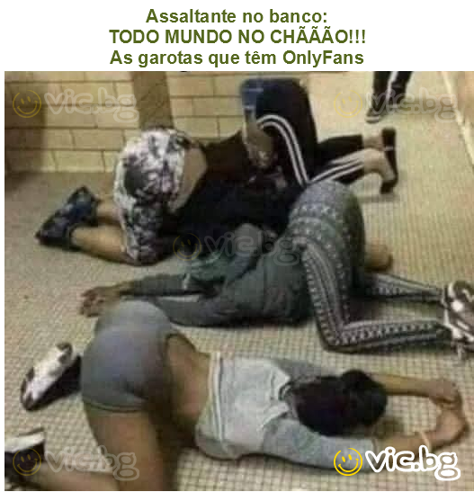 Assaltante no banco:
TODO MUNDO NO CHÃÃÃO!!!
As garotas que têm OnlyFans