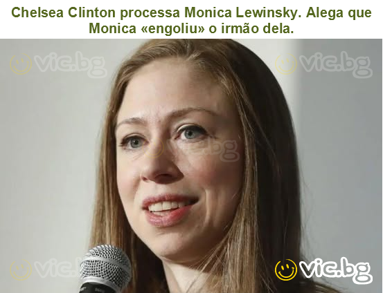 Chelsea Clinton processa Monica Lewinsky. Alega que Monica «engoliu» o irmão dela.