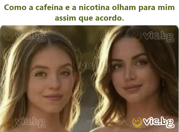 Como a cafeína e a nicotina olham para mim assim que acordo.