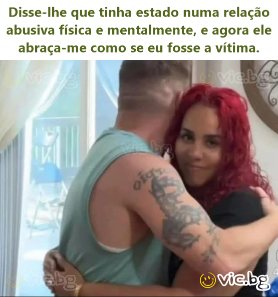 Disse-lhe que tinha estado numa relação abusiva física e mentalmente, e agora ele abraça-me como se eu fosse a vítima.