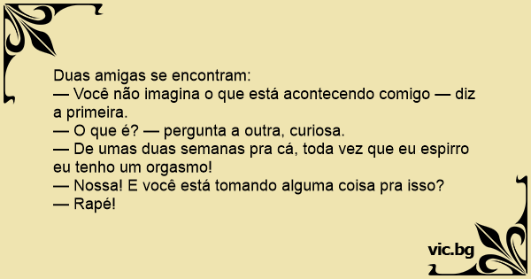 Duas Amigas Se Encontram — Você Não Imagina O Que Está Acontecendo Comigo — Diz A Primeira — O 