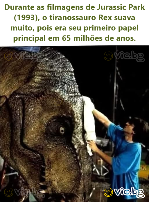 Durante as filmagens de Jurassic Park (1993), o tiranossauro Rex suava muito, pois era seu primeiro papel principal em 65 milhões de anos.
