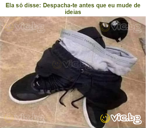 Ela só disse: Despacha-te antes que eu mude de ideias