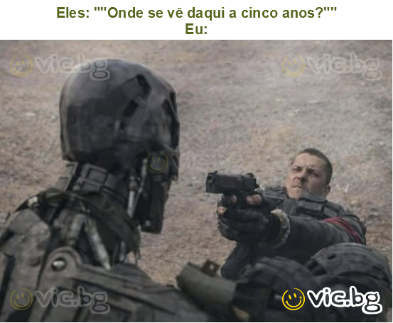 Eles: ""Onde se vê daqui a cinco anos?""
Eu: