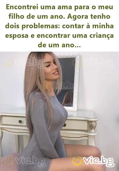 Encontrei uma ama para o meu filho de um ano. Agora tenho dois problemas: contar à minha esposa e encontrar uma criança de um ano…