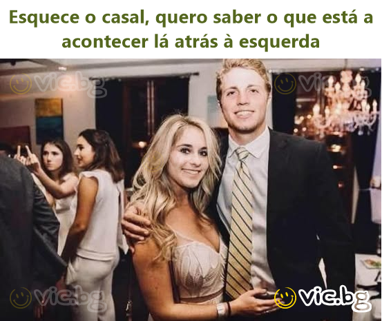 Esquece o casal, quero saber o que está a acontecer lá atrás à esquerda