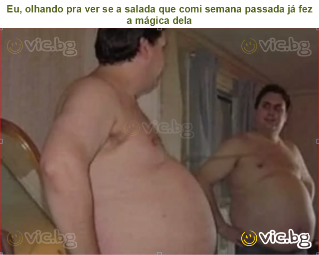 Eu, olhando pra ver se a salada que comi semana passada já fez a mágica dela
