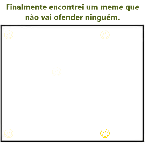 Finalmente encontrei um meme que não vai ofender ninguém.