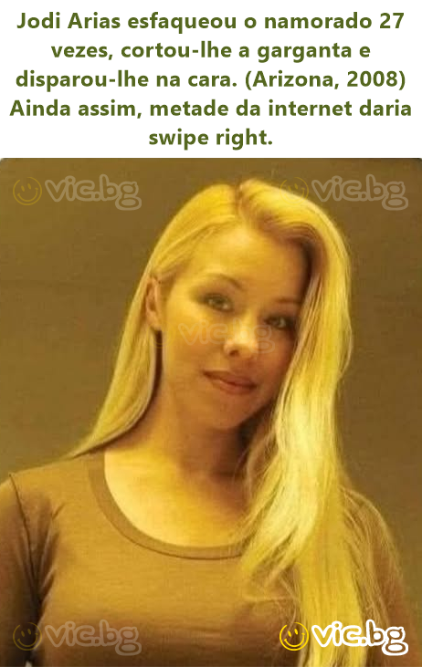 Jodi Arias esfaqueou o namorado 27 vezes, cortou-lhe a garganta e disparou-lhe na cara. (Arizona, 2008) Ainda assim, metade da internet daria swipe right.