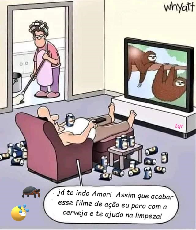 .. Já to indo Amor! Assim que acabar esse filme de ação eu paro com a cerveja e te ajudo na limpeza!