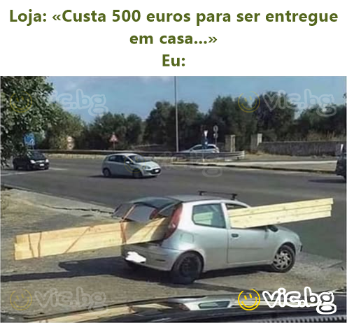 Loja: «Custa 500 euros para ser entregue em casa...»  Eu: