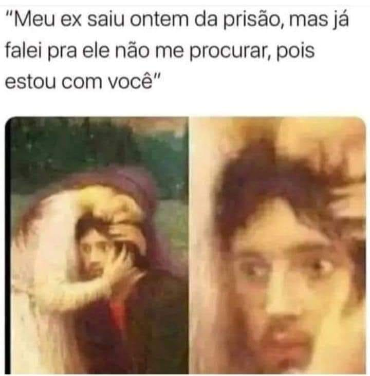 "Meu ex saiu ontem da prisão, mas jáfalei pra ele não me procurar, pois estou com você"