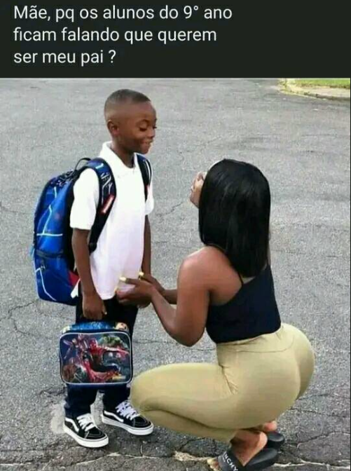 Mãe, pq os alunos do 9° ano ficam falando que querem ser meu pai ?