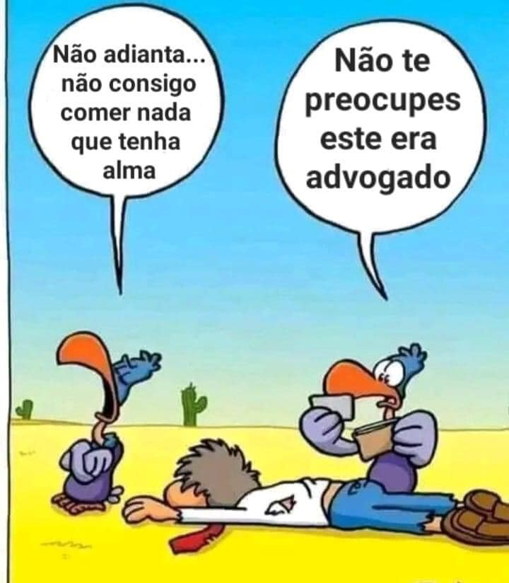 Não adianta... Não consigo comer nada que tenha alma Não te preocupes este era advogado