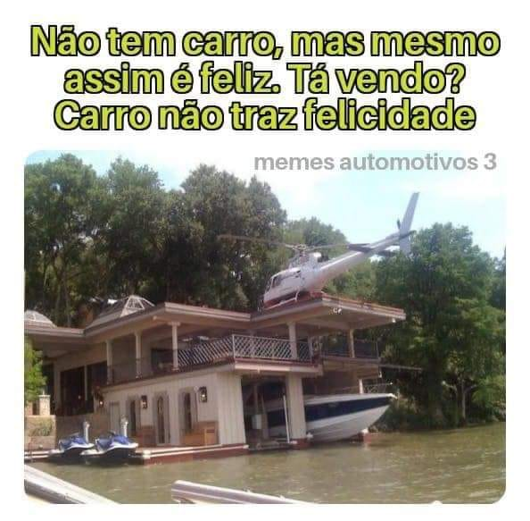 Não tem carro, mas mesmo assim é feliz. Tá vendo? Carro não traz felicidade